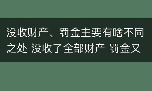 没收财产、罚金主要有啥不同之处 没收了全部财产 罚金又怎么办