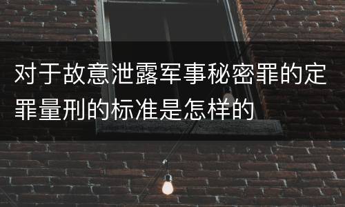 对于故意泄露军事秘密罪的定罪量刑的标准是怎样的