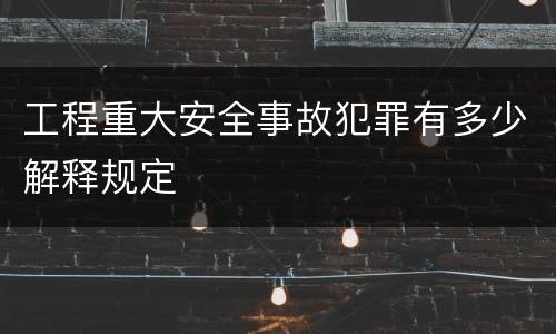 工程重大安全事故犯罪有多少解释规定