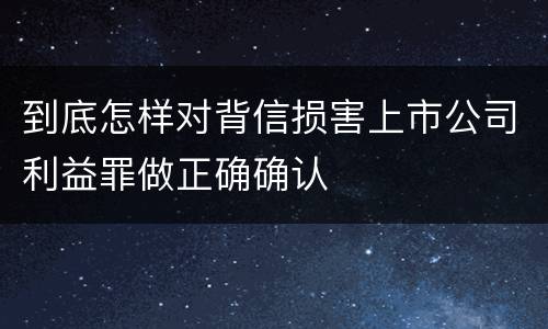 到底怎样对背信损害上市公司利益罪做正确确认