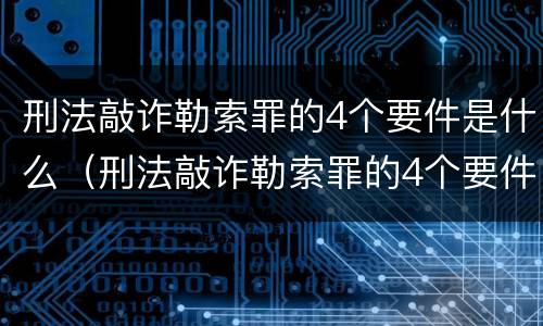刑法敲诈勒索罪的4个要件是什么（刑法敲诈勒索罪的4个要件是什么呢）