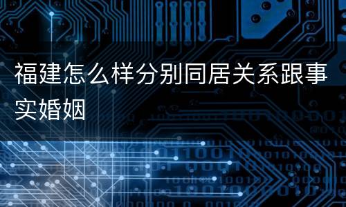 福建怎么样分别同居关系跟事实婚姻