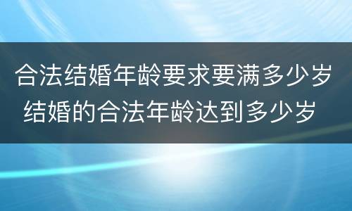 合法结婚年龄要求要满多少岁 结婚的合法年龄达到多少岁