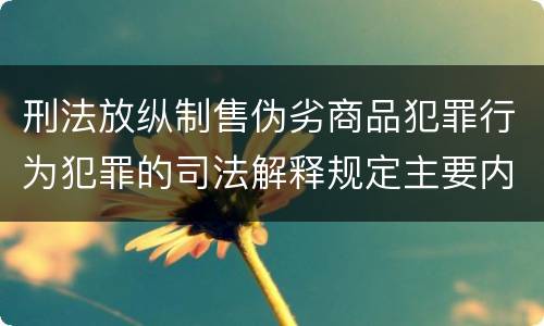 刑法放纵制售伪劣商品犯罪行为犯罪的司法解释规定主要内容包括什么