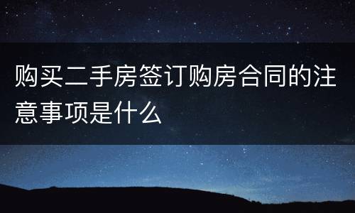 购买二手房签订购房合同的注意事项是什么