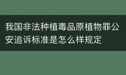 我国非法种植毒品原植物罪公安追诉标准是怎么样规定