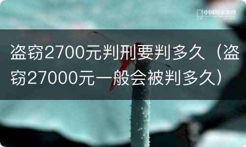 盗窃2700元判刑要判多久（盗窃27000元一般会被判多久）
