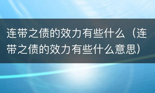 连带之债的效力有些什么（连带之债的效力有些什么意思）