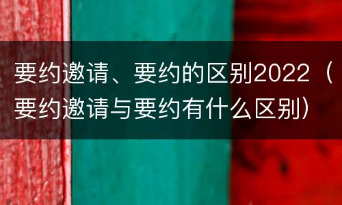 要约邀请、要约的区别2022（要约邀请与要约有什么区别）