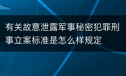 有关故意泄露军事秘密犯罪刑事立案标准是怎么样规定