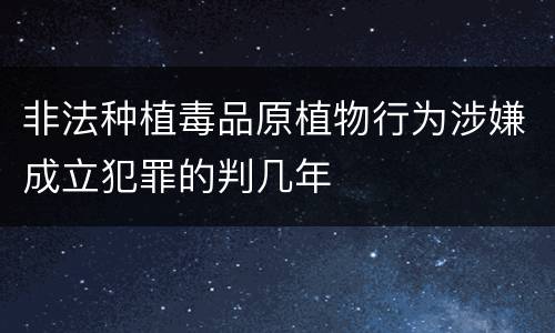 非法种植毒品原植物行为涉嫌成立犯罪的判几年