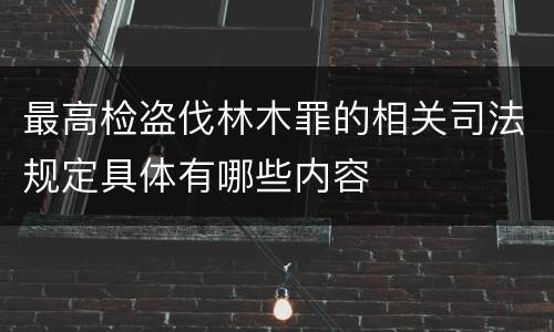 最高检盗伐林木罪的相关司法规定具体有哪些内容