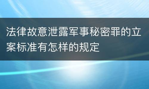 法律故意泄露军事秘密罪的立案标准有怎样的规定