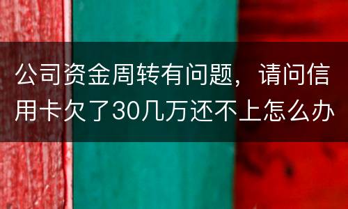 公司资金周转有问题，请问信用卡欠了30几万还不上怎么办