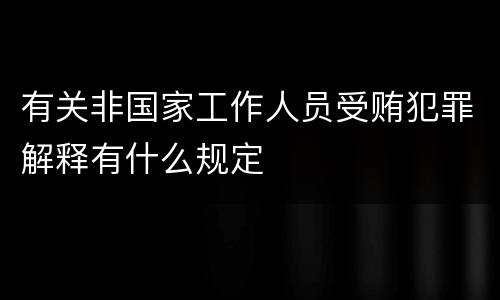 有关非国家工作人员受贿犯罪解释有什么规定
