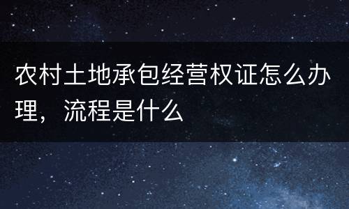 农村土地承包经营权证怎么办理，流程是什么