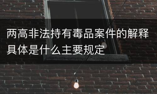 两高非法持有毒品案件的解释具体是什么主要规定