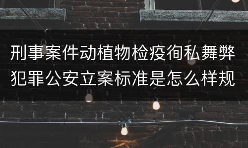 刑事案件动植物检疫徇私舞弊犯罪公安立案标准是怎么样规定