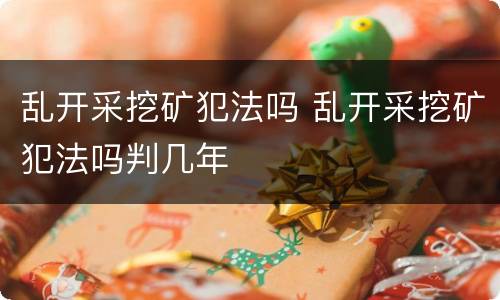 乱开采挖矿犯法吗 乱开采挖矿犯法吗判几年