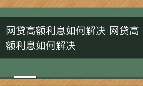 网贷高额利息如何解决 网贷高额利息如何解决