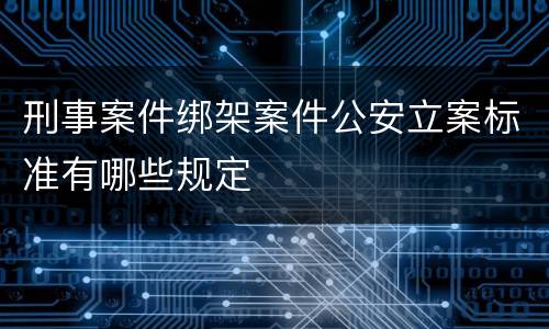 刑事案件绑架案件公安立案标准有哪些规定