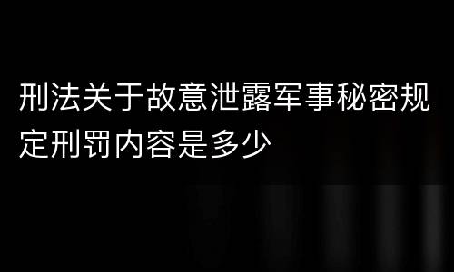 刑法关于故意泄露军事秘密规定刑罚内容是多少