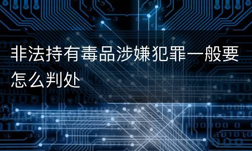 非法持有毒品涉嫌犯罪一般要怎么判处