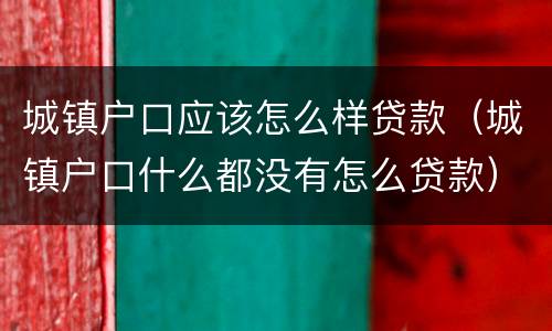 城镇户口应该怎么样贷款（城镇户口什么都没有怎么贷款）