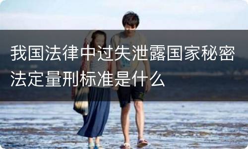 我国法律中过失泄露国家秘密法定量刑标准是什么
