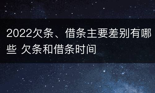 2022欠条、借条主要差别有哪些 欠条和借条时间