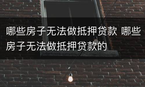 哪些房子无法做抵押贷款 哪些房子无法做抵押贷款的