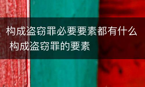 构成盗窃罪必要要素都有什么 构成盗窃罪的要素