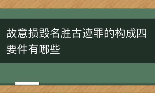 故意损毁名胜古迹罪的构成四要件有哪些