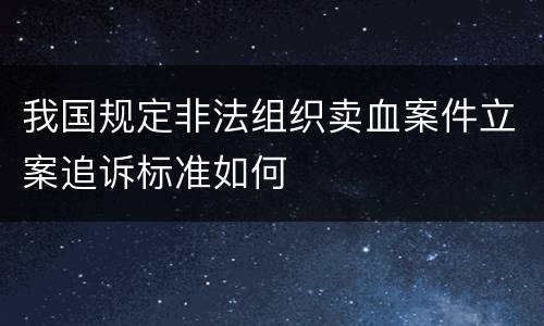 我国规定非法组织卖血案件立案追诉标准如何