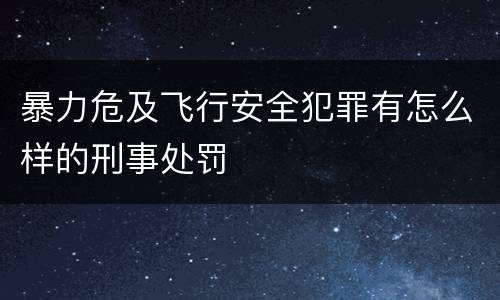 暴力危及飞行安全犯罪有怎么样的刑事处罚