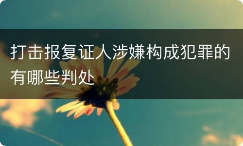 打击报复证人涉嫌构成犯罪的有哪些判处