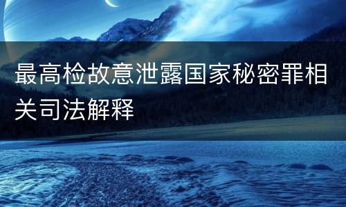 最高检故意泄露国家秘密罪相关司法解释