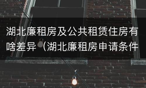 湖北廉租房及公共租赁住房有啥差异（湖北廉租房申请条件2019）