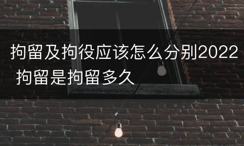 拘留及拘役应该怎么分别2022 拘留是拘留多久
