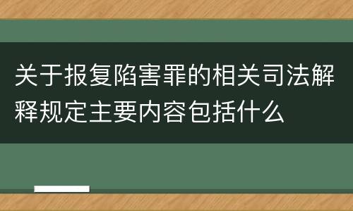 关于报复陷害罪的相关司法解释规定主要内容包括什么