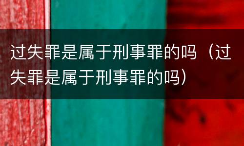 过失罪是属于刑事罪的吗（过失罪是属于刑事罪的吗）