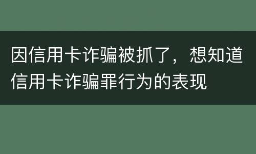 因信用卡诈骗被抓了，想知道信用卡诈骗罪行为的表现