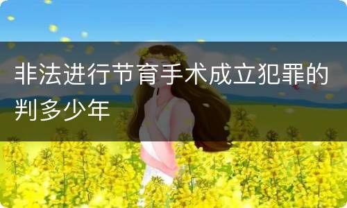 非法进行节育手术成立犯罪的判多少年