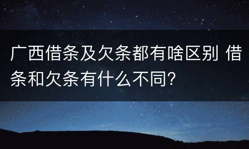 广西借条及欠条都有啥区别 借条和欠条有什么不同?