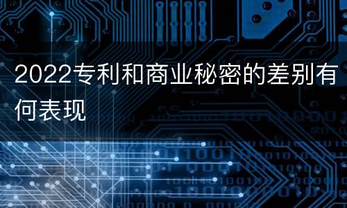 2022专利和商业秘密的差别有何表现