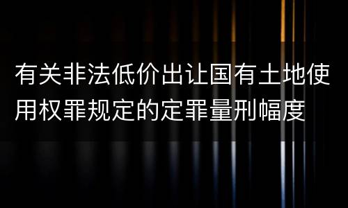 有关非法低价出让国有土地使用权罪规定的定罪量刑幅度