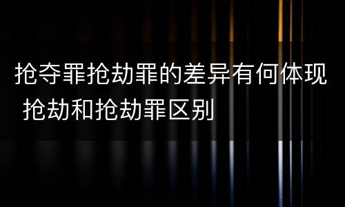 抢夺罪抢劫罪的差异有何体现 抢劫和抢劫罪区别
