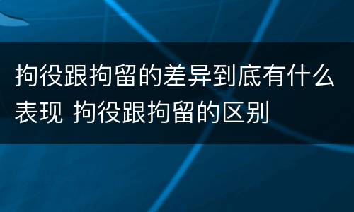 拘役跟拘留的差异到底有什么表现 拘役跟拘留的区别