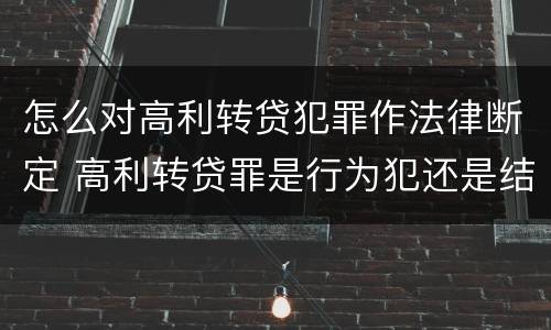 怎么对高利转贷犯罪作法律断定 高利转贷罪是行为犯还是结果犯