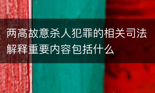 两高故意杀人犯罪的相关司法解释重要内容包括什么